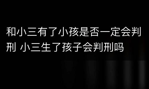 和小三有了小孩是否一定会判刑 小三生了孩子会判刑吗