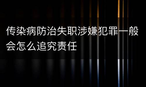 传染病防治失职涉嫌犯罪一般会怎么追究责任