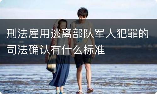 刑法雇用逃离部队军人犯罪的司法确认有什么标准