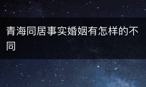 青海同居事实婚姻有怎样的不同
