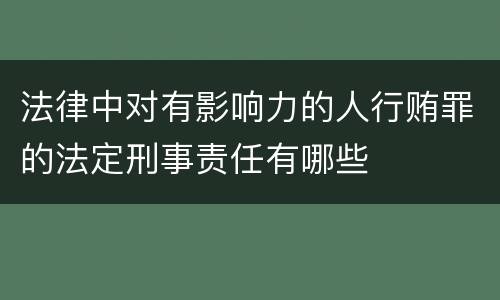 法律中对有影响力的人行贿罪的法定刑事责任有哪些