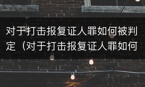 对于打击报复证人罪如何被判定（对于打击报复证人罪如何被判定的）