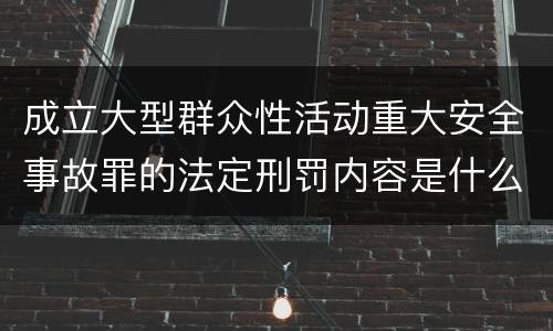 成立大型群众性活动重大安全事故罪的法定刑罚内容是什么样的