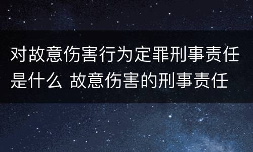 对故意伤害行为定罪刑事责任是什么 故意伤害的刑事责任