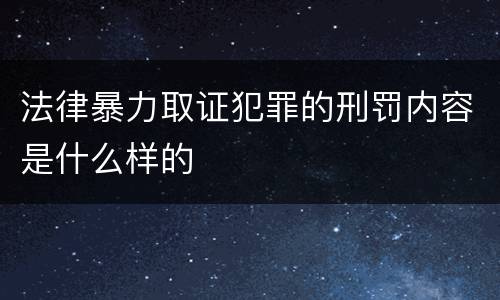 法律暴力取证犯罪的刑罚内容是什么样的