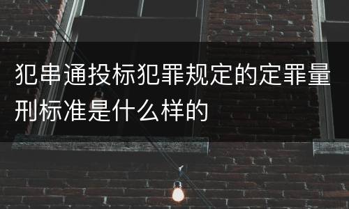 犯串通投标犯罪规定的定罪量刑标准是什么样的