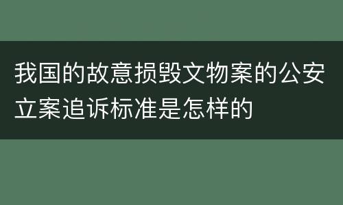 我国的故意损毁文物案的公安立案追诉标准是怎样的
