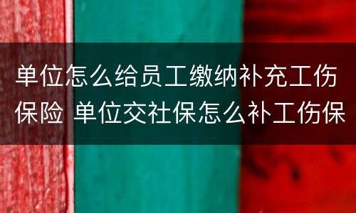 单位怎么给员工缴纳补充工伤保险 单位交社保怎么补工伤保险