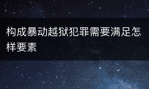 构成暴动越狱犯罪需要满足怎样要素
