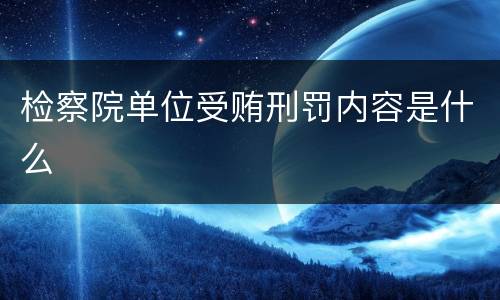 检察院单位受贿刑罚内容是什么