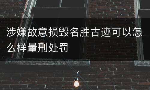 涉嫌故意损毁名胜古迹可以怎么样量刑处罚