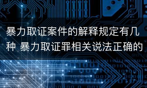 暴力取证案件的解释规定有几种 暴力取证罪相关说法正确的是