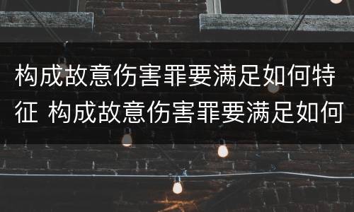 构成故意伤害罪要满足如何特征 构成故意伤害罪要满足如何特征的条件
