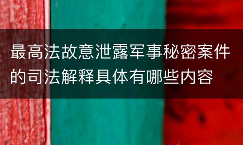 最高法故意泄露军事秘密案件的司法解释具体有哪些内容