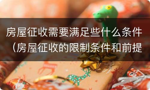 房屋征收需要满足些什么条件（房屋征收的限制条件和前提条件是什么）