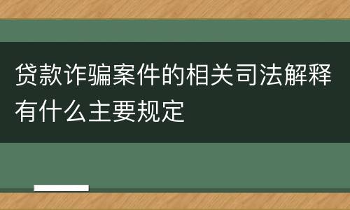 贷款诈骗案件的相关司法解释有什么主要规定