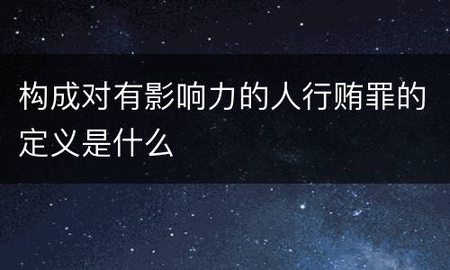 构成对有影响力的人行贿罪的定义是什么