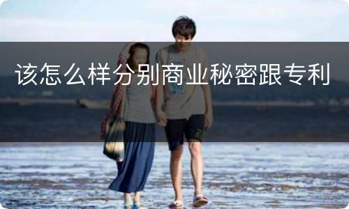 该怎么样分别商业秘密跟专利