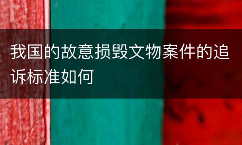 我国的故意损毁文物案件的追诉标准如何