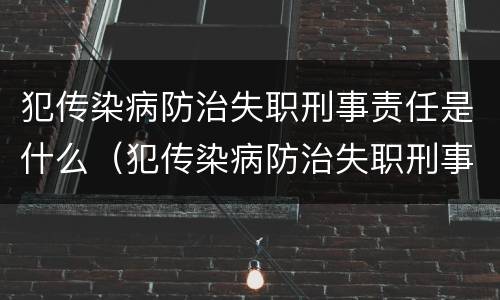 犯传染病防治失职刑事责任是什么（犯传染病防治失职刑事责任是什么）