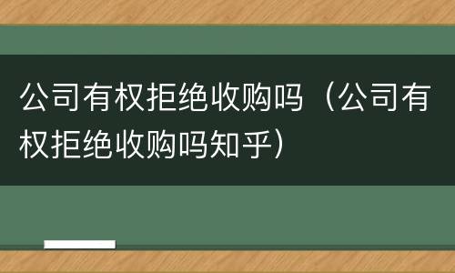 公司有权拒绝收购吗（公司有权拒绝收购吗知乎）