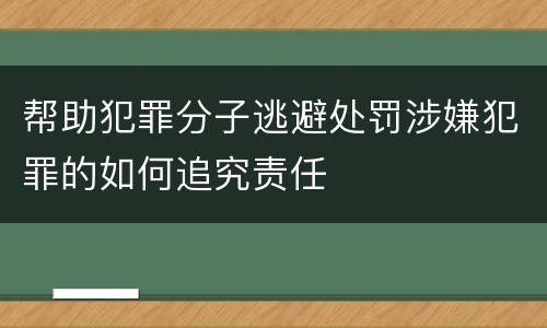 帮助犯罪分子逃避处罚涉嫌犯罪的如何追究责任
