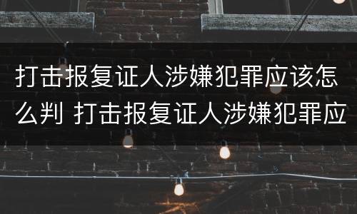 打击报复证人涉嫌犯罪应该怎么判 打击报复证人涉嫌犯罪应该怎么判决