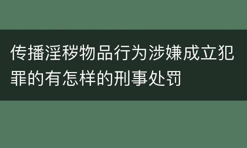 传播淫秽物品行为涉嫌成立犯罪的有怎样的刑事处罚