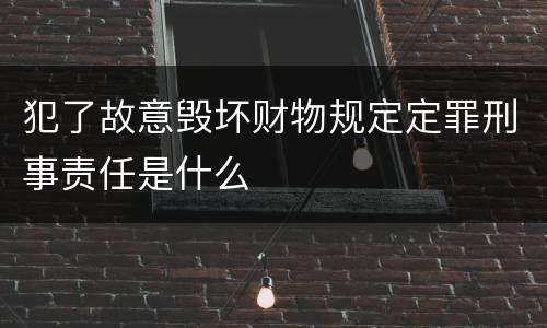犯了故意毁坏财物规定定罪刑事责任是什么