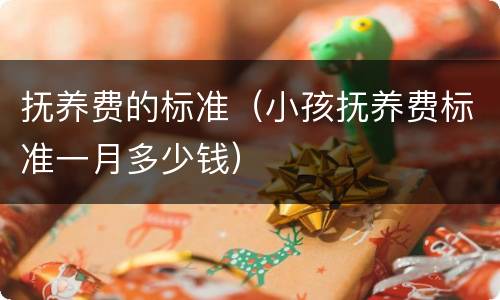 抚养费的标准（小孩抚养费标准一月多少钱）