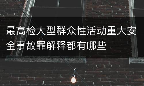 最高检大型群众性活动重大安全事故罪解释都有哪些
