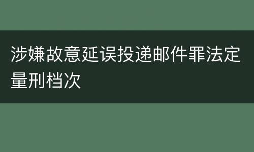 涉嫌故意延误投递邮件罪法定量刑档次