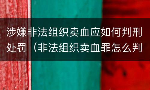 涉嫌非法组织卖血应如何判刑处罚（非法组织卖血罪怎么判）