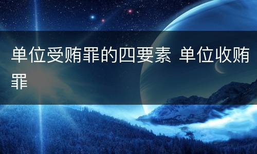 单位受贿罪的四要素 单位收贿罪
