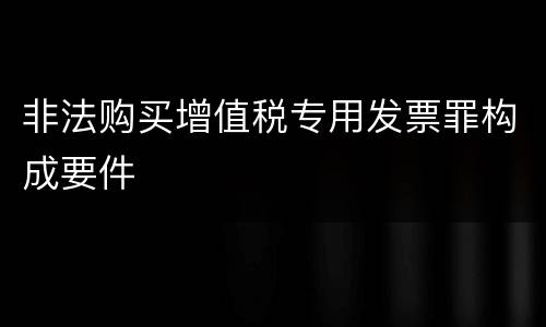 非法购买增值税专用发票罪构成要件