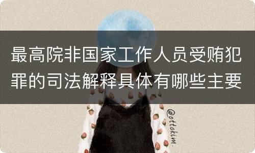 最高院非国家工作人员受贿犯罪的司法解释具体有哪些主要规定