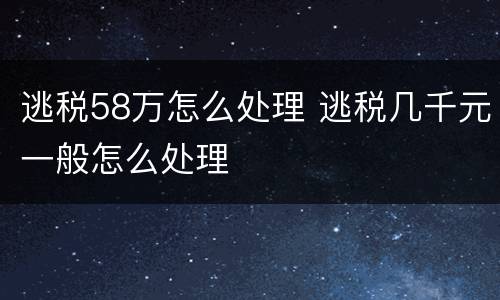 逃税58万怎么处理 逃税几千元一般怎么处理