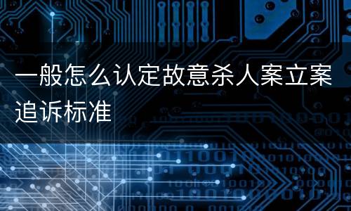 一般怎么认定故意杀人案立案追诉标准