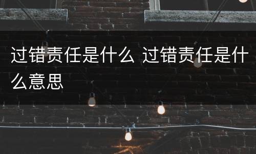 过错责任是什么 过错责任是什么意思