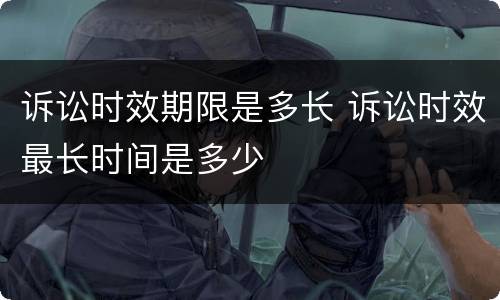 诉讼时效期限是多长 诉讼时效最长时间是多少