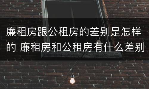 廉租房跟公租房的差别是怎样的 廉租房和公租房有什么差别