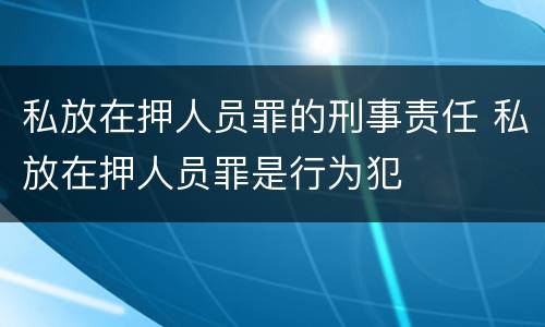 私放在押人员罪的刑事责任 私放在押人员罪是行为犯