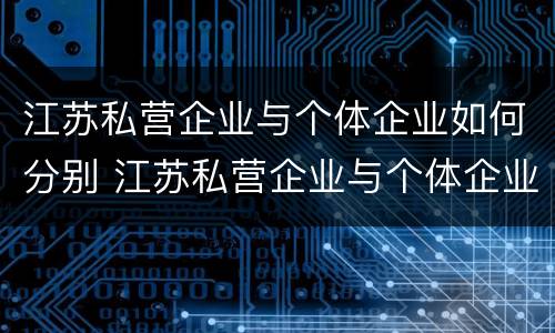 江苏私营企业与个体企业如何分别 江苏私营企业与个体企业如何分别纳税