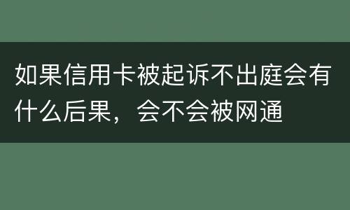 如果信用卡被起诉不出庭会有什么后果，会不会被网通