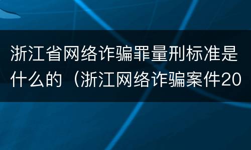 浙江省网络诈骗罪量刑标准是什么的（浙江网络诈骗案件2019怎么处罚）