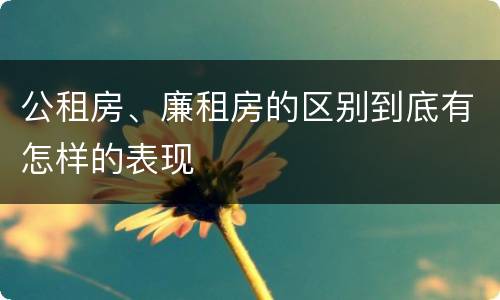 公租房、廉租房的区别到底有怎样的表现
