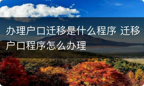 办理户口迁移是什么程序 迁移户口程序怎么办理