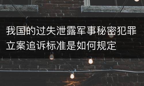 我国的过失泄露军事秘密犯罪立案追诉标准是如何规定