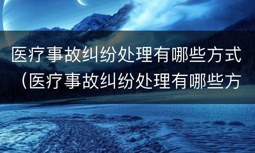 医疗事故纠纷处理有哪些方式（医疗事故纠纷处理有哪些方式呢）