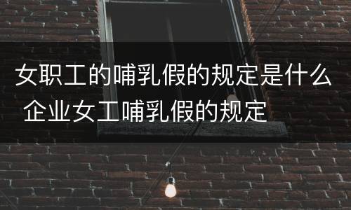 女职工的哺乳假的规定是什么 企业女工哺乳假的规定